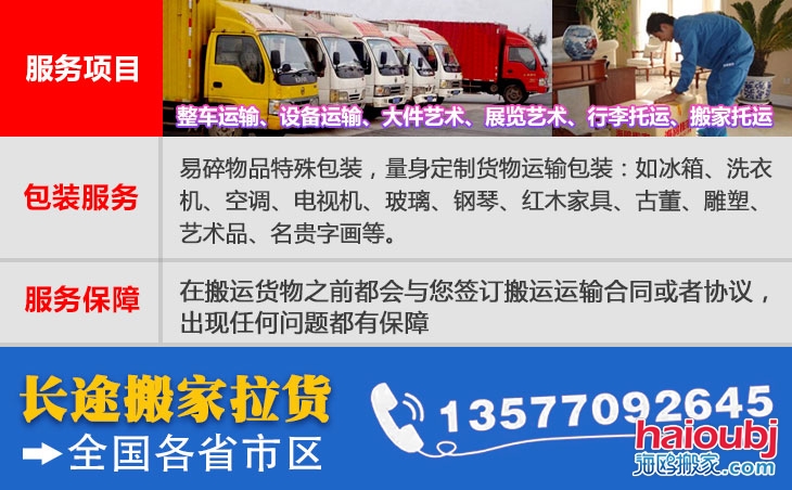 全國(guó)各省市區(qū)長(zhǎng)短途搬家公司電話號(hào)碼及聯(lián)系方式。易碎物品特殊包裝，量身定制貨物運(yùn)輸包裝：如冰箱、洗衣機(jī)、空調(diào)、電視機(jī)、玻璃、鋼琴、紅木家具、古董、雕塑、藝術(shù)品、名貴字畫(huà)等。在搬運(yùn)貨物之前都會(huì)與您簽訂搬運(yùn)運(yùn)輸合同或者協(xié)議，出現(xiàn)任何問(wèn)題都有保障